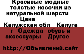 Красивые модные толстые носочки из натуральной шерсти. › Цена ­ 160-270 - Калужская обл., Калуга г. Одежда, обувь и аксессуары » Другое   